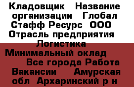 Кладовщик › Название организации ­ Глобал Стафф Ресурс, ООО › Отрасль предприятия ­ Логистика › Минимальный оклад ­ 33 000 - Все города Работа » Вакансии   . Амурская обл.,Архаринский р-н